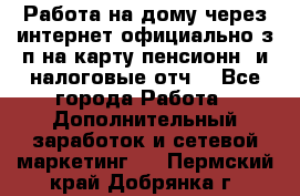 Работа на дому,через интернет,официально,з/п на карту,пенсионн. и налоговые отч. - Все города Работа » Дополнительный заработок и сетевой маркетинг   . Пермский край,Добрянка г.